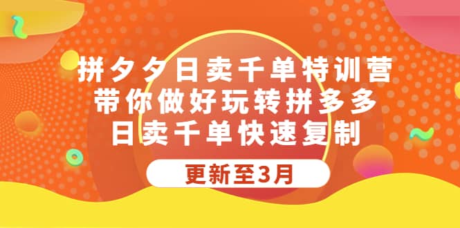 拼夕夕日卖千单特训营，带你做好玩转拼多多，日卖千单快速复制 (更新至3月)-温馨分享网