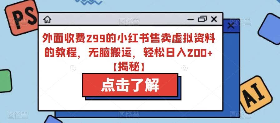 外面收费299的小红书售卖虚拟资料的教程，无脑搬运，轻松日入200+【揭秘】-温馨分享网