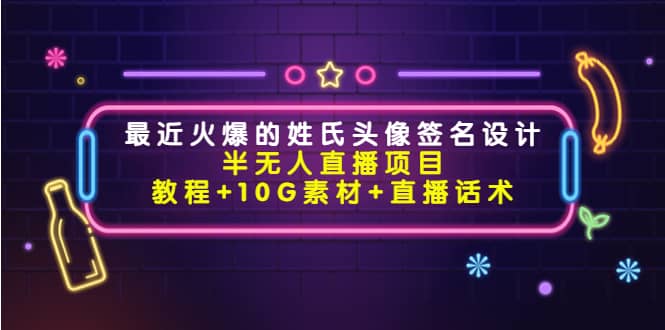 最近火爆的姓氏头像签名设计半无人直播项目（教程+10G素材+直播话术）-温馨分享网