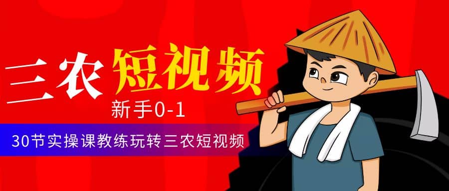 三农短视频从0~1运营课：30节实操课教练玩转三农短视频-温馨分享网