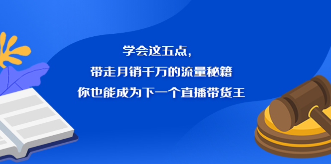 学会这五点，带走月销千万的流量秘籍，你也能成为下一个直播带货王-温馨分享网