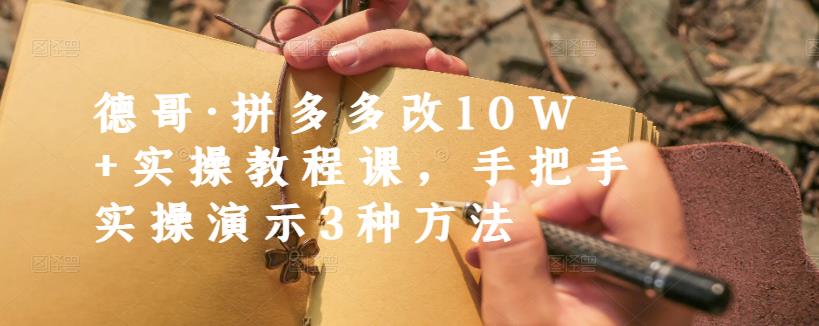 德哥·拼多多改10W+实操教程课，手把手实操演示3种方法-温馨分享网