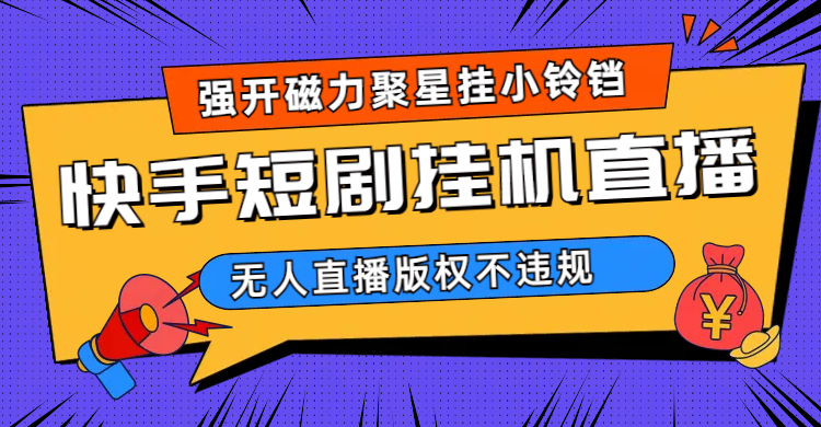 快手短剧无人直播强开磁力聚星挂小铃铛（教程+素材）-温馨分享网