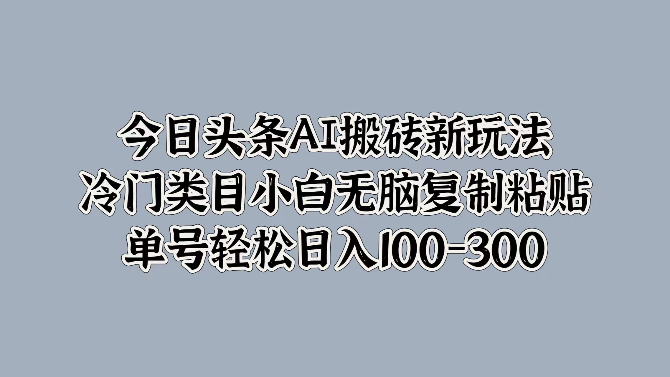 今日头条AI搬砖新玩法，冷门类目小白无脑复制粘贴，单号轻松日入100-300-温馨分享网