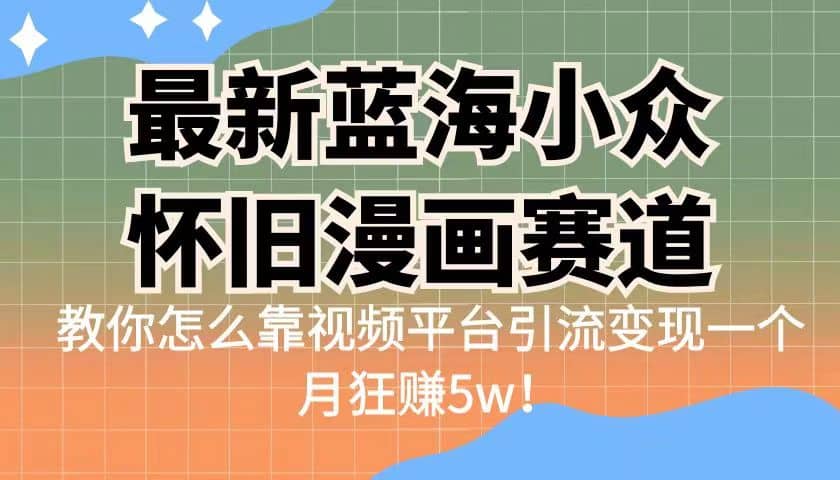 最新蓝海小众怀旧漫画赛道 高转化一单29.9 靠视频平台引流变现一个月狂赚5w-温馨分享网