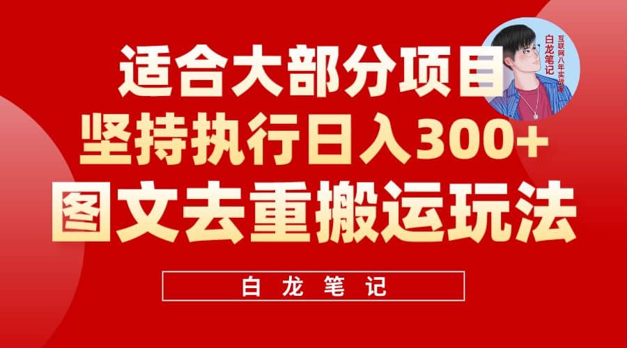 【白龙笔记】图文去重搬运玩法，坚持执行日入300+，适合大部分项目（附带去重参数）-温馨分享网