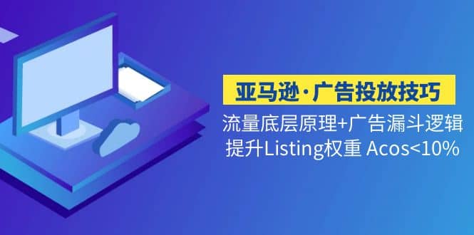 亚马逊·广告投放技巧流量底层+广告漏斗逻辑+提升Listing权重 Acos-温馨分享网