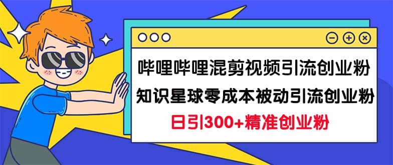 哔哩哔哩混剪视频引流创业粉日引300+知识星球零成本被动引流创业粉一天300+-温馨分享网