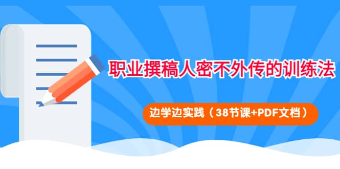 职业撰稿人密不外传的训练法：边学边实践（38节课+PDF文档）-温馨分享网