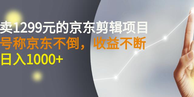 外面卖1299元的京东剪辑项目，号称京东不倒，收益不停止，日入1000+-温馨分享网
