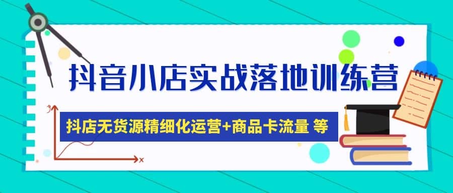 抖音小店实战落地训练营：抖店无货源精细化运营，商品卡流量等等（22节）-温馨分享网