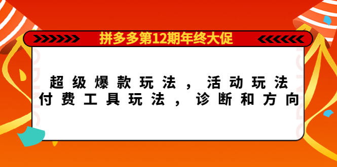 拼多多第12期年终大促：超级爆款玩法，活动玩法，付费工具玩法，诊断和方向-温馨分享网
