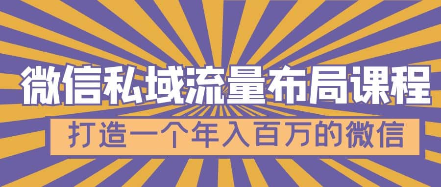 微信私域流量布局课程，打造一个年入百万的微信【7节视频课】-温馨分享网