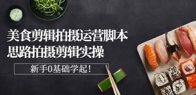 湘水·美食剪辑拍摄运营，脚本思路拍摄剪辑实操+基础知识-温馨分享网