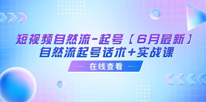 短视频自然流-起号【6月最新】自然流起号话术+实战课-温馨分享网
