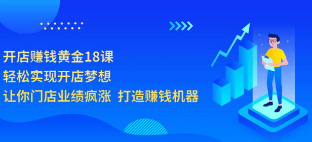 开店赚钱黄金18课，轻松实现开店梦想，让你门店业绩疯涨 打造赚钱机器-温馨分享网