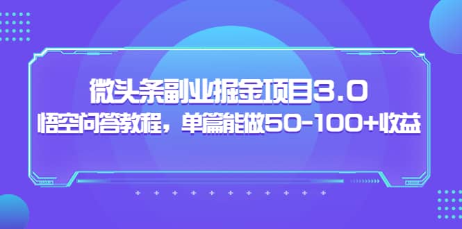 微头条副业掘金项目3.0+悟空问答教程，单篇能做50-100+收益-温馨分享网