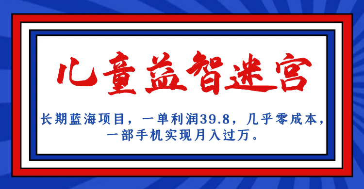 长期蓝海项目 儿童益智迷宫 一单利润39.8 几乎零成本 一部手机实现月入过万-温馨分享网