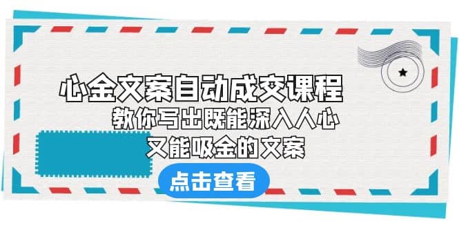 《心金文案自动成交课程》 教你写出既能深入人心、又能吸金的文案-温馨分享网