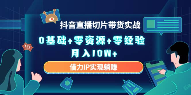 2023抖音直播切片带货实战，0基础+零资源+零经验-温馨分享网