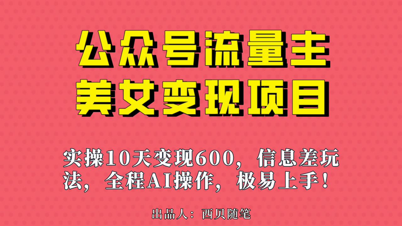 公众号流量主美女变现项目，实操10天变现600+，一个小副业利用AI无脑搬-温馨分享网