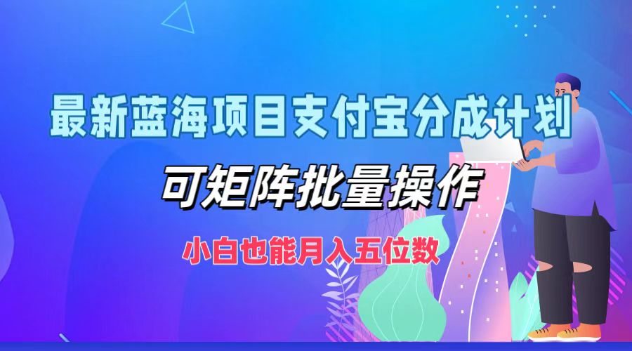 最新蓝海项目支付宝分成计划，小白也能月入五位数，可矩阵批量操作-温馨分享网