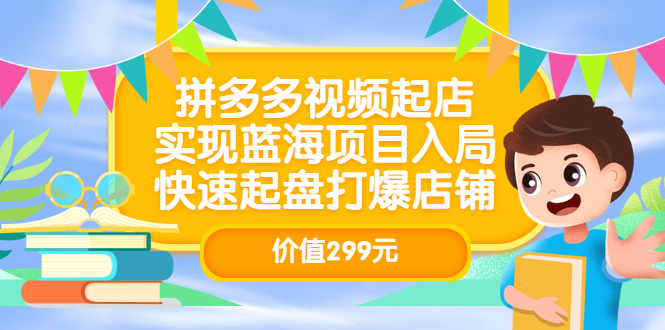 拼多多视频起店，实现蓝海项目入局，快速起盘打爆店铺（价值299元）-温馨分享网