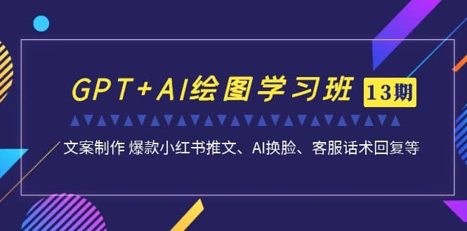 GPT+AI绘图学习班【第13期】 文案制作 爆款小红书推文、AI换脸、客服话术-温馨分享网