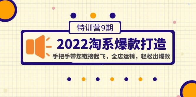 2022淘系爆款打造特训营9期：手把手带您链接起飞，全店运销，轻松出爆款-温馨分享网