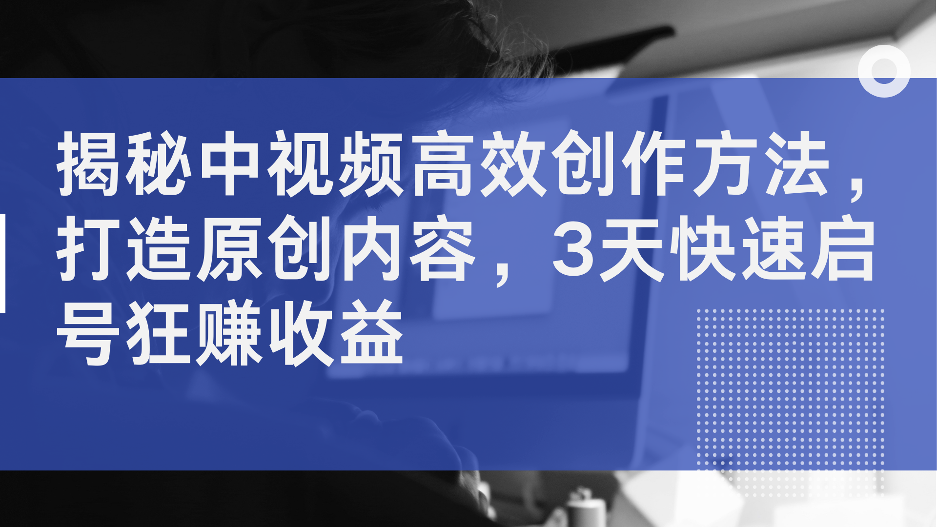 揭秘中视频高效创作方法，打造原创内容，3天快速启号狂赚收益-温馨分享网