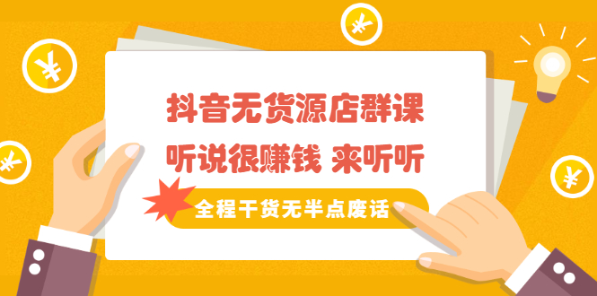 《抖音无货源店群课》听说很赚钱 来听听，全程干货无半点废话-温馨分享网