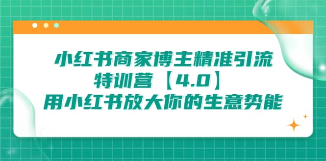 小红书商家 博主精准引流特训营【4.0】用小红书放大你的生意势能-温馨分享网