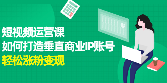 短视频运营课，如何打造垂直商业IP账号-温馨分享网