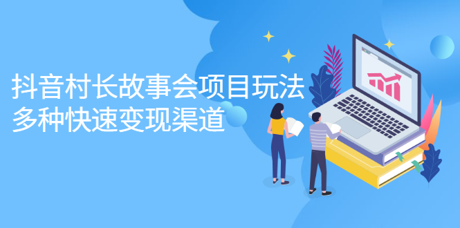 抖音村长故事会项目玩法，多种快速变现渠道【视频课程】-温馨分享网