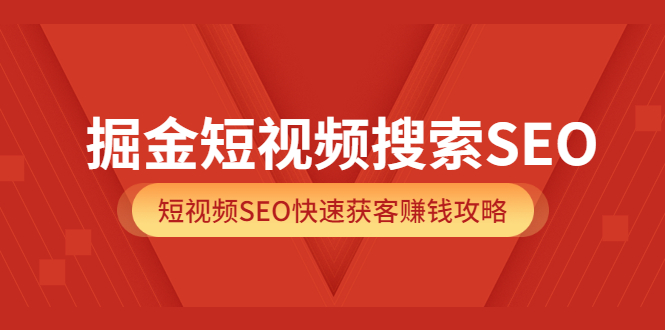 掘金短视频搜索SEO，短视频SEO快速获客赚钱攻略（价值980）-温馨分享网