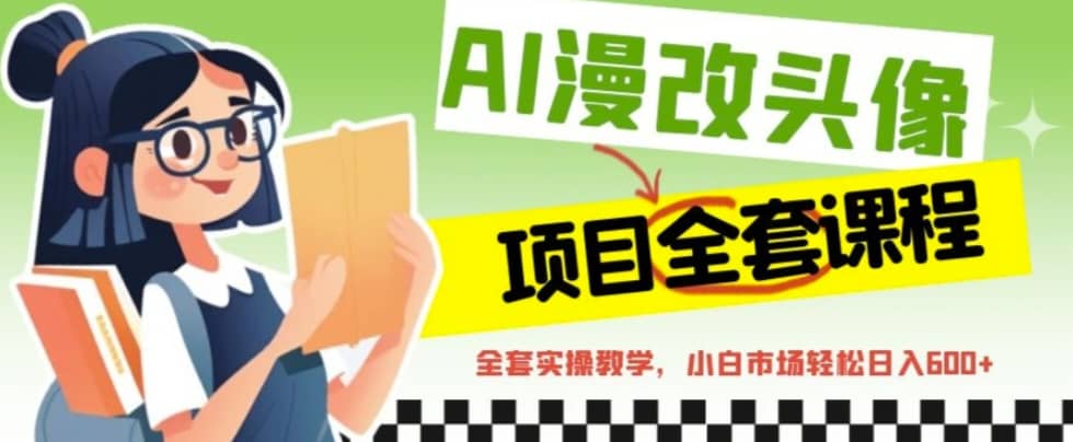 AI漫改头像全套课程，实操变现，小白轻轻松松日入600+-温馨分享网