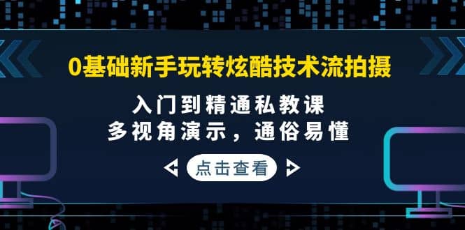 0基础新手玩转炫酷技术流拍摄：入门到精通私教课，多视角演示，通俗易懂-温馨分享网