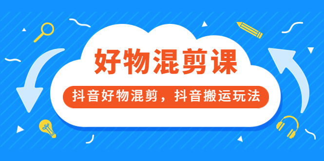 万三好物混剪课，抖音好物混剪，抖音搬运玩法 价值1980元-温馨分享网