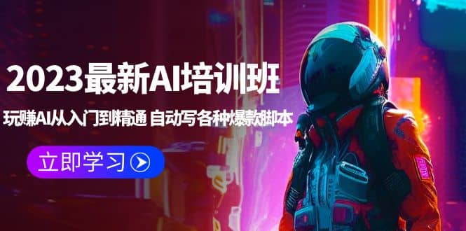 2023最新AI培训班：玩赚AI从入门到精通 自动写各种爆款脚本 (4月26更新)-温馨分享网
