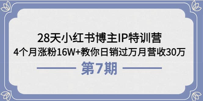 28天小红书博主IP特训营《第6+7期》4个月涨粉16W+教你日销过万月营收30万-温馨分享网