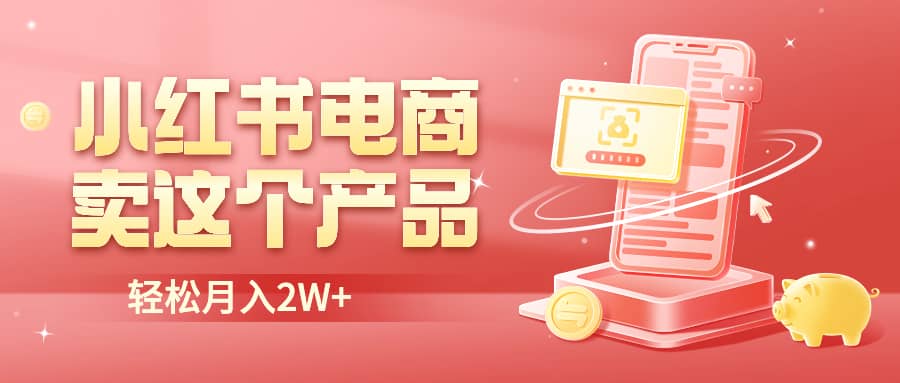 小红书无货源电商0门槛开店，卖这个品轻松实现月入2W-温馨分享网