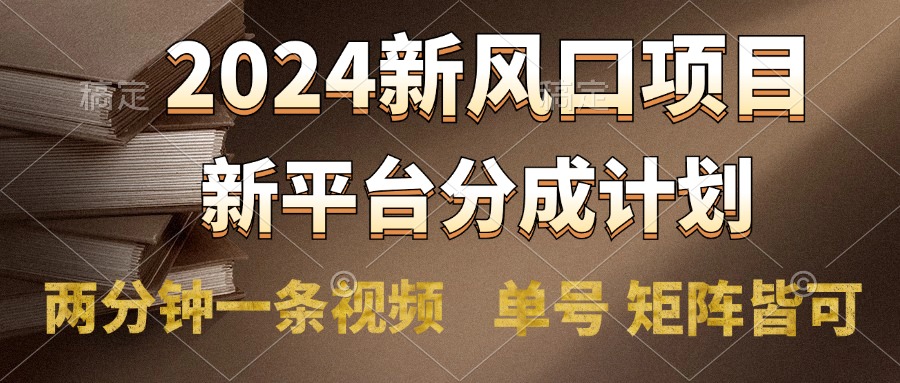 2024风口项目，新平台分成计划，两分钟一条视频，单号轻松上手月入9000+-温馨分享网