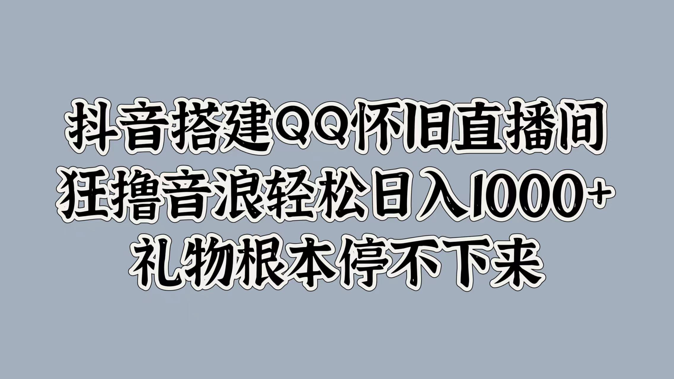 抖音搭建QQ怀旧直播间，狂撸音浪轻松日入1000+礼物根本停不下来-温馨分享网