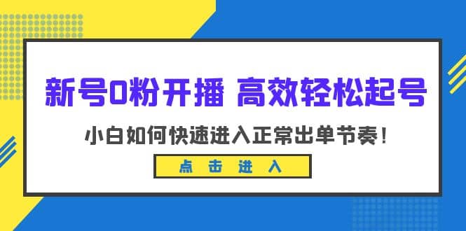 新号0粉开播-高效轻松起号：小白如何快速进入正常出单节奏（10节课）-温馨分享网