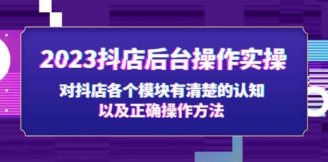 2023抖店后台操作实操，对抖店各个模块有清楚的认知以及正确操作方法-温馨分享网