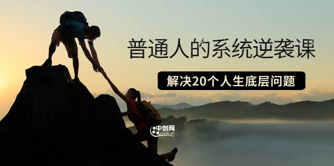 普通人的系统逆袭课：如何成功 如何赚钱 等！解决20个人生底层问题-温馨分享网