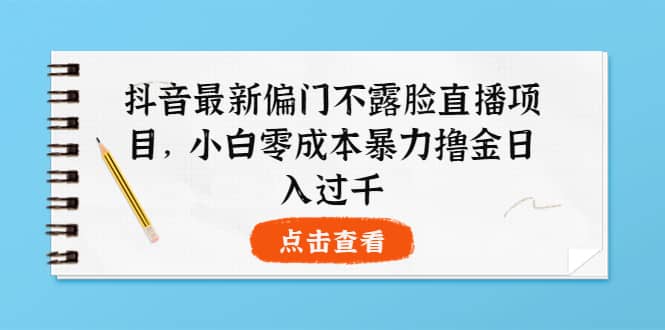 抖音最新偏门不露脸直播项目，小白零成本暴力撸金日入1000+-温馨分享网