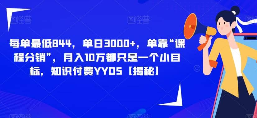 每单最低844，单日3000+，单靠“课程分销”，月入10万都只是一个小目标，知识付费YYDS【揭秘】-温馨分享网