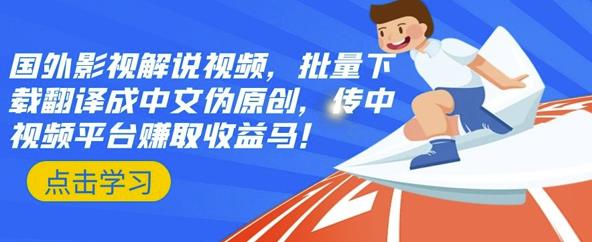 国外影视解说视频，批量下载翻译成中文伪原创，传中视频平台赚取收益-温馨分享网