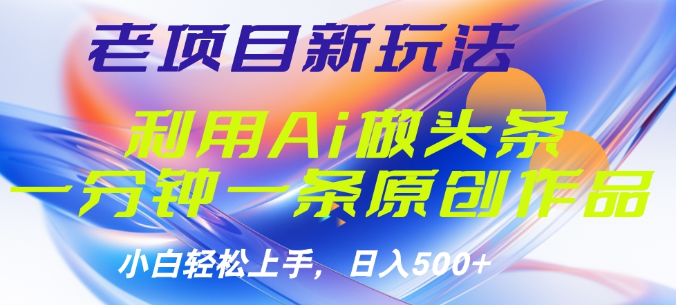 老项目新玩法，利用AI做头条掘金，1分钟一篇原创文章-温馨分享网